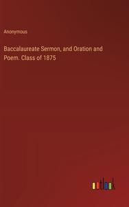 Baccalaureate Sermon, and Oration and Poem. Class of 1875 di Anonymous edito da Outlook Verlag