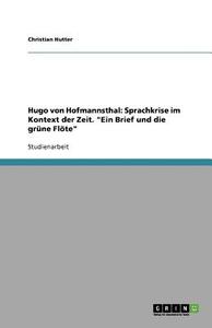Hugo von Hofmannsthal: Sprachkrise im Kontext der Zeit. "Ein Brief und die grüne Flöte" di Christian Hutter edito da GRIN Publishing