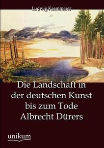 Die Landschaft in der deutschen Kunst bis zum Tode Albrecht Dürers di Ludwig Kaemmerer edito da UNIKUM