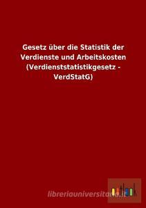 Gesetz über die Statistik der Verdienste und Arbeitskosten (Verdienststatistikgesetz - VerdStatG) edito da Outlook Verlag