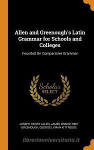 Allen And Greenough's Latin Grammar For Schools And Colleges di Joseph Henry Allen, James Bradstreet Greenough, George Lyman Kittredge edito da Franklin Classics Trade Press