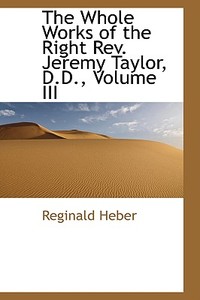 The Whole Works Of The Right Rev. Jeremy Taylor, D.d., Volume Iii di Reginald Heber edito da Bibliolife
