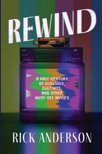 Rewind: A Half-Century of Classics, Cult Hits, and Other Must-See Movies di Rick Anderson edito da LIGHTNING SOURCE INC