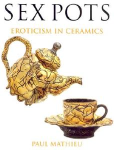 Sex Pots: Eroticism in Ceramics di Paul Mathieu edito da Rutgers University Press