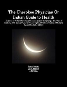 The Cherokee Physician Or Indian Guide to Health di J. Mitchell, Richard Foreman, Jas. W. Mahoney edito da Lulu.com
