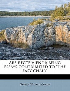 Ars Recte Viendi; Being Essays Contributed To "the Easy Chair" di George William Curtis edito da Nabu Press