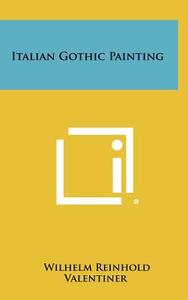 Italian Gothic Painting di Wilhelm Reinhold Valentiner edito da Literary Licensing, LLC