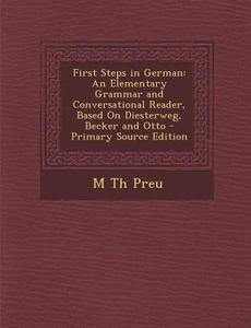 First Steps in German: An Elementary Grammar and Conversational Reader, Based on Diesterweg, Becker and Otto di M. Th Preu edito da Nabu Press