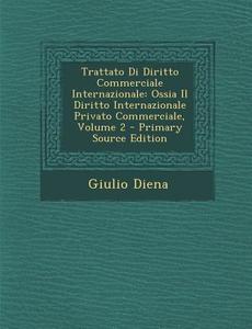 Trattato Di Diritto Commerciale Internazionale: Ossia Il Diritto Internazionale Privato Commerciale, Volume 2 di Giulio Diena edito da Nabu Press