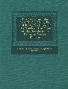 The Sword and the Distaff: Or, Fair, Fat and Forty. a Story of the South at the Close of the Revolution di William Gilmore Simms, Joseph-Marie Maistre edito da Nabu Press