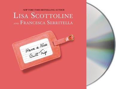 Have a Nice Guilt Trip di Lisa Scottoline, Francesca Serritella edito da MacMillan Audio