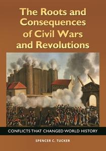 The Roots and Consequences of Civil Wars and Revolutions: Conflicts That Changed World History di Spencer Tucker edito da ABC CLIO