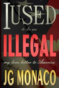 I Used to Be an Illegal: My Love Letter to America di Jg Monaco edito da Createspace