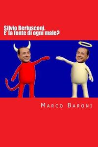 Silvio Berlusconi. E' La Fonte Di Ogni Male? di Marco Baroni edito da Createspace
