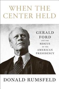 When the Center Held: Gerald Ford and the Rescue of the American Presidency di Donald Rumsfeld edito da THRESHOLD ED