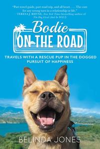 Bodie on the Road: Travels with a Rescue Pup in the Dogged Pursuit of Happiness di Belinda Jones edito da SKYHORSE PUB