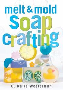 Melt & Mold Soap Crafting di C. Kaila Westerman edito da STOREY PUB