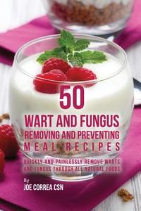 50 Wart and Fungus Removing and Preventing Meal Recipes di Joe Correa edito da Live Stronger Faster
