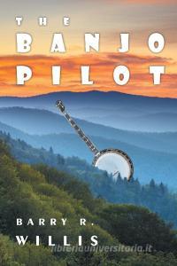 The Banjo Pilot di Barry R. Willis edito da Covenant Books