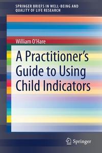 A Practitioner's Guide To Using Child Indicators di O'Hare William O'Hare edito da Springer Nature B.V.