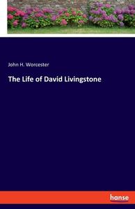 The Life of David Livingstone di John H. Worcester edito da hansebooks