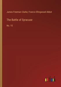 The Battle of Syracuse di James Freeman Clarke, Francis Ellingwood Abbot edito da Outlook Verlag