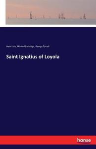 Saint Ignatius of Loyola di Henri Joly, Mildred Partridge, George Tyrrell edito da hansebooks