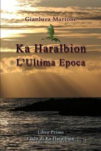 Ka Haralbion L'Ultima Epoca di Gianluca Martone edito da Lulu.com