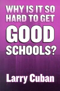 Why is it So Hard to Get Good Schools? di Larry Cuban edito da Teachers College Press