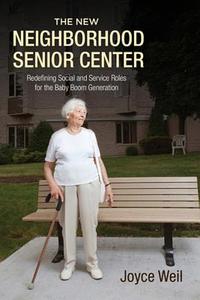 The New Neighborhood Senior Center: Redefining Social and Service Roles for the Baby Boom Generation di Joyce Weil edito da RUTGERS UNIV PR