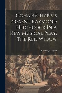 Cohan & Harris Present Raymond Hitchcock In A New Musical Play, The Red Widow di Charles J. Gebest edito da LEGARE STREET PR