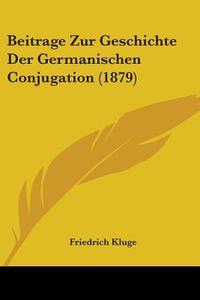 Beitrage Zur Geschichte Der Germanischen Conjugation (1879) di Friedrich Kluge edito da Kessinger Publishing