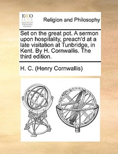Set On The Great Pot. A Sermon Upon Hospitality, Preach'd At A Late Visitation At Tunbridge, In Kent. By H. Cornwallis. The Third Edition. di H C edito da Gale Ecco, Print Editions