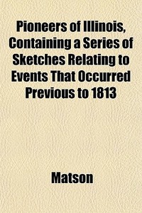 Pioneers Of Illinois, Containing A Serie di Matson edito da General Books