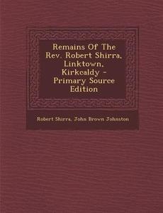Remains of the REV. Robert Shirra, Linktown, Kirkcaldy di Robert Shirra edito da Nabu Press