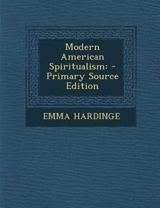 Modern American Spiritualism: - Primary Source Edition di Emma Hardinge edito da Nabu Press