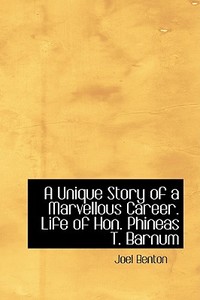 A Unique Story Of A Marvellous Career. Life Of Hon. Phineas T. Barnum di Joel Benton edito da Bibliolife