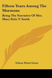 Fifteen Years Among The Mormons: Being The Narrative Of Mrs. Mary Ettie V. Smith di Nelson Winch Green edito da Kessinger Publishing, Llc
