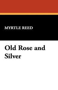 Old Rose and Silver di Myrtle Reed edito da Wildside Press