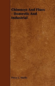 Chimneys And Flues - Domestic And Industrial di Percy L. Marks edito da Schauffler Press