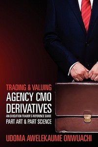 Trading & Valuing Agency Cmo Derivatives: An Execution Trader's Reference Guide Part Art & Part Science di Udoma Awelekaume Onwuachi edito da Createspace