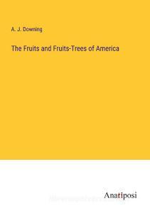 The Fruits and Fruits-Trees of America di A. J. Downing edito da Anatiposi Verlag