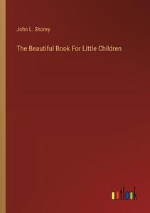 The Beautiful Book For Little Children di John L. Shorey edito da Outlook Verlag