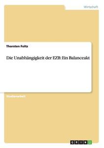 Die Unabhängigkeit der EZB: Ein Balanceakt di Thorsten Foltz edito da GRIN Publishing