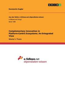 Complementary Innovation in Platform-Centric Ecosystems. An Entegrated View di Konstantin Kugler edito da GRIN Publishing