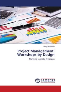 Project Management:  Workshops by Design di Betty McDonald edito da LAP Lambert Academic Publishing