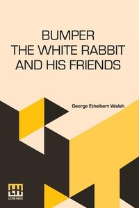 Bumper The White Rabbit And His Friends di George Ethelbert Walsh edito da Lector House