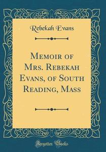 Memoir of Mrs. Rebekah Evans, of South Reading, Mass (Classic Reprint) di Rebekah Evans edito da Forgotten Books