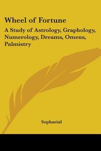 Wheel of Fortune: A Study of Astrology, Graphology, Numerology, Dreams, Omens, Palmistry di Sepharial edito da Kessinger Publishing