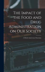 The Impact of the Food and Drug Administration on Our Society: a Fiftieth Anniversary Panorama di Anonymous edito da LIGHTNING SOURCE INC
